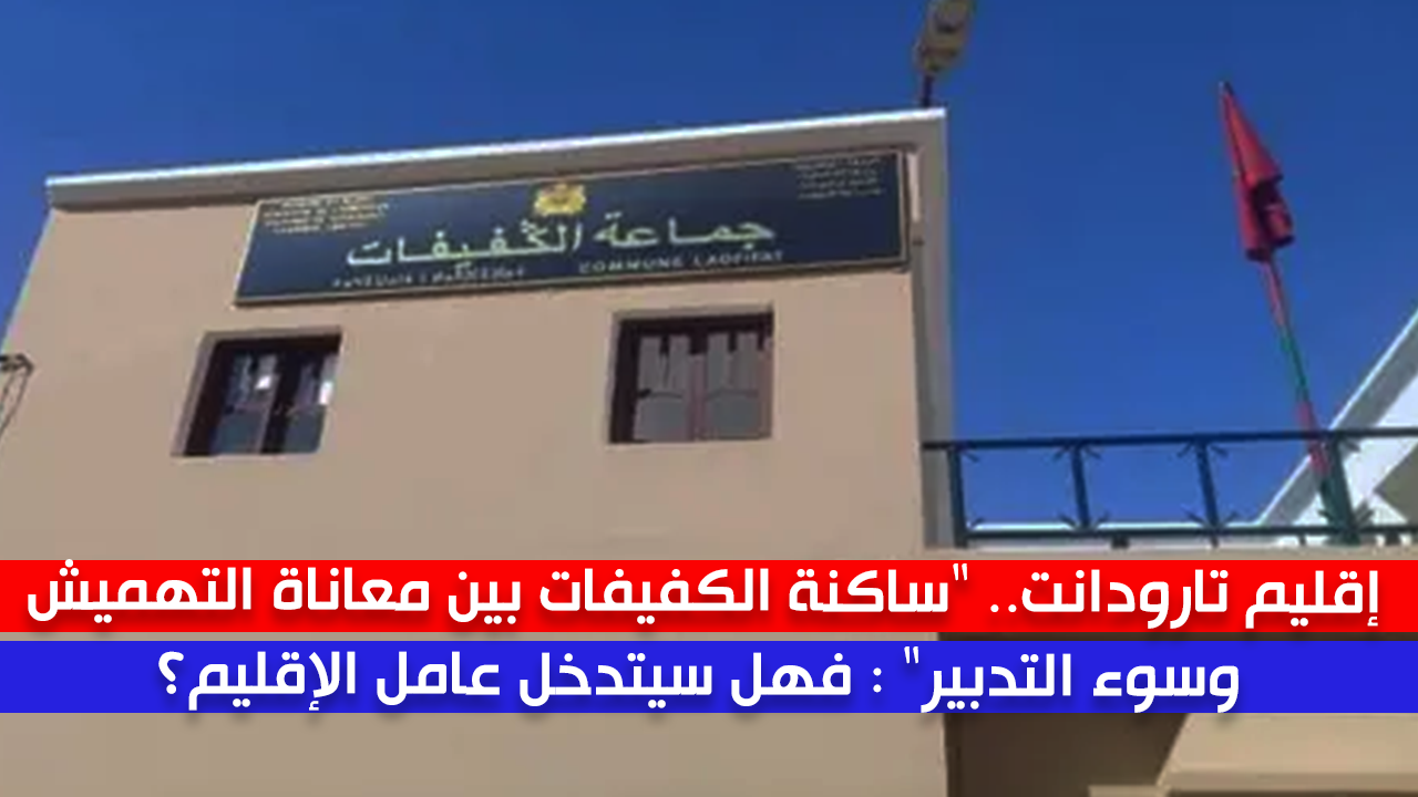 إقليم تارودانت.. “ساكنة الكفيفات بين معاناة التهميش وسوء التدبير” : فهل سيتدخل عامل الإقليم؟